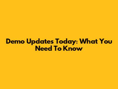 Demo Updates Today: What You Need To Know