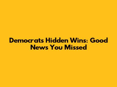 Democrats' Hidden Wins: Good News You Missed
