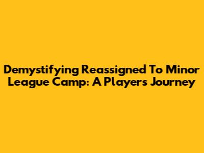 Demystifying 'Reassigned To Minor League Camp': A Player's Journey