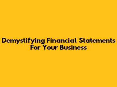 Demystifying Financial Statements For Your Business