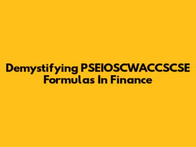 Demystifying PSEIOSCWACCSCSE Formulas In Finance