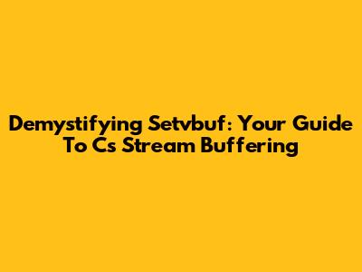 Demystifying Setvbuf: Your Guide To C's Stream Buffering