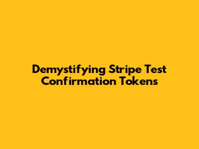 Demystifying Stripe Test Confirmation Tokens