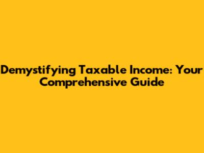Demystifying Taxable Income: Your Comprehensive Guide