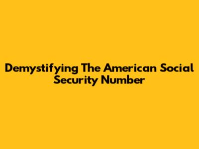 Demystifying The American Social Security Number