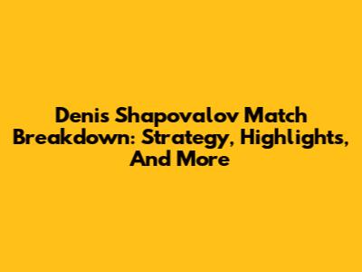 Denis Shapovalov Match Breakdown: Strategy, Highlights, And More