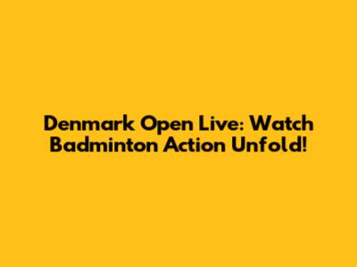 Denmark Open Live: Watch Badminton Action Unfold!