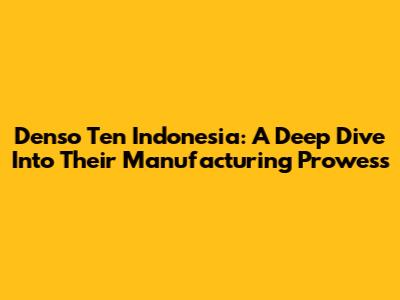 Denso Ten Indonesia: A Deep Dive Into Their Manufacturing Prowess