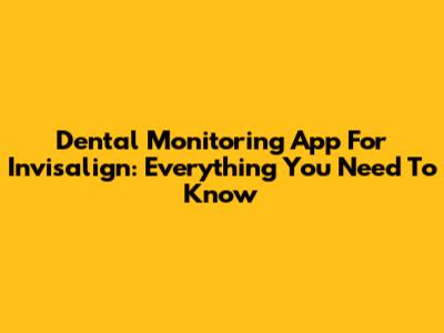 Dental Monitoring App For Invisalign: Everything You Need To Know