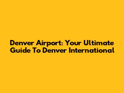 Denver Airport: Your Ultimate Guide To Denver International