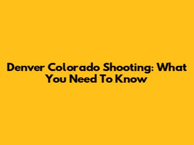 Denver Colorado Shooting: What You Need To Know