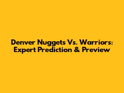 Denver Nuggets Vs. Warriors: Expert Prediction & Preview