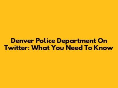 Denver Police Department On Twitter: What You Need To Know