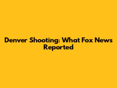 Denver Shooting: What Fox News Reported