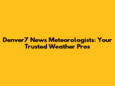 Denver7 News Meteorologists: Your Trusted Weather Pros