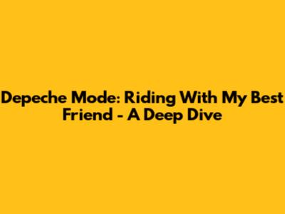 Depeche Mode: Riding With My Best Friend - A Deep Dive
