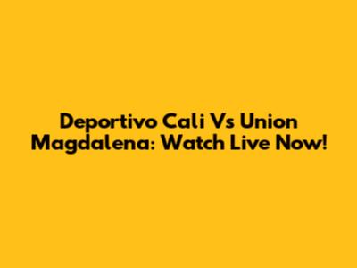 Deportivo Cali Vs Union Magdalena: Watch Live Now!