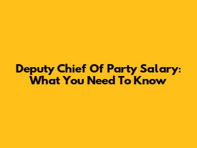 Deputy Chief Of Party Salary: What You Need To Know