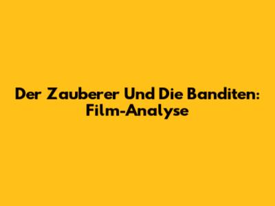Der Zauberer Und Die Banditen: Film-Analyse