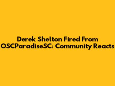 Derek Shelton Fired From OSCParadiseSC: Community Reacts