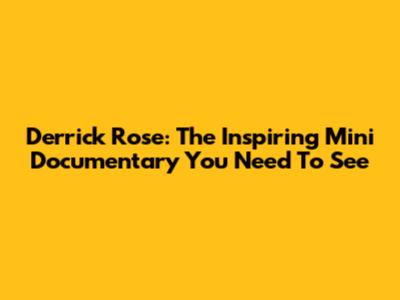 Derrick Rose: The Inspiring Mini Documentary You Need To See