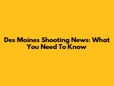Des Moines Shooting News: What You Need To Know