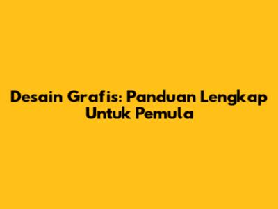 Desain Grafis: Panduan Lengkap Untuk Pemula