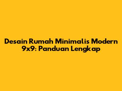 Desain Rumah Minimalis Modern 9x9: Panduan Lengkap