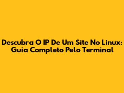 Descubra O IP De Um Site No Linux: Guia Completo Pelo Terminal