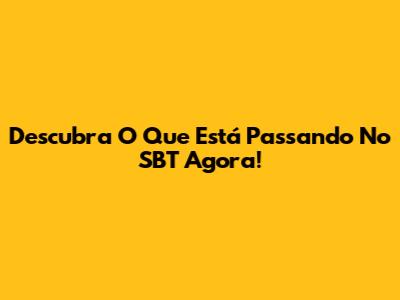 Descubra O Que Está Passando No SBT Agora!