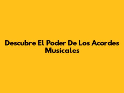 Descubre El Poder De Los Acordes Musicales