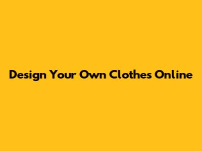 Design Your Own Clothes Online