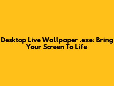 Desktop Live Wallpaper .exe: Bring Your Screen To Life