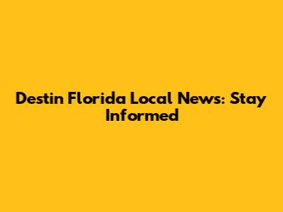 Destin Florida Local News: Stay Informed