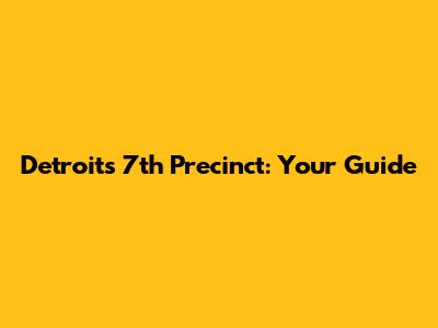 Detroit's 7th Precinct: Your Guide