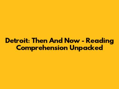 Detroit: Then And Now - Reading Comprehension Unpacked