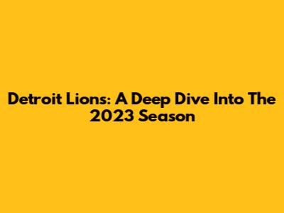 Detroit Lions: A Deep Dive Into The 2023 Season