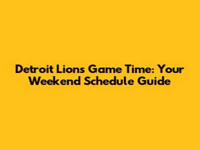 Detroit Lions Game Time: Your Weekend Schedule Guide