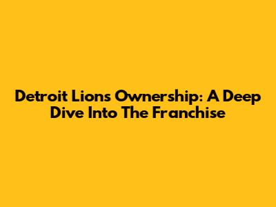 Detroit Lions Ownership: A Deep Dive Into The Franchise