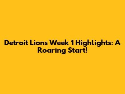 Detroit Lions Week 1 Highlights: A Roaring Start!