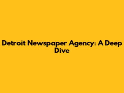 Detroit Newspaper Agency: A Deep Dive