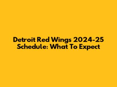 Detroit Red Wings 2024-25 Schedule: What To Expect