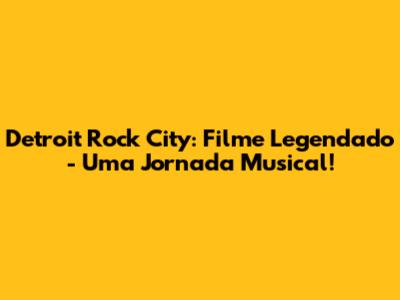 Detroit Rock City: Filme Legendado - Uma Jornada Musical!