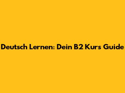 Deutsch Lernen: Dein B2 Kurs Guide