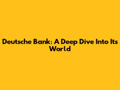 Deutsche Bank: A Deep Dive Into Its World