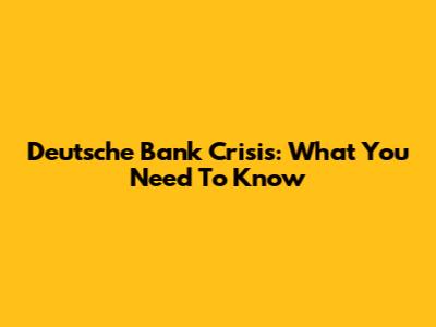 Deutsche Bank Crisis: What You Need To Know