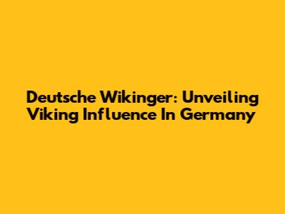 Deutsche Wikinger: Unveiling Viking Influence In Germany