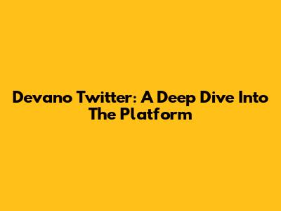 Devano Twitter: A Deep Dive Into The Platform