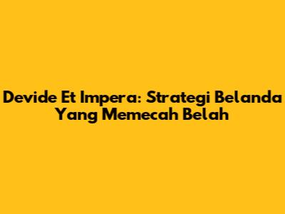 Devide Et Impera: Strategi Belanda Yang Memecah Belah