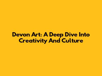 Devon Art: A Deep Dive Into Creativity And Culture